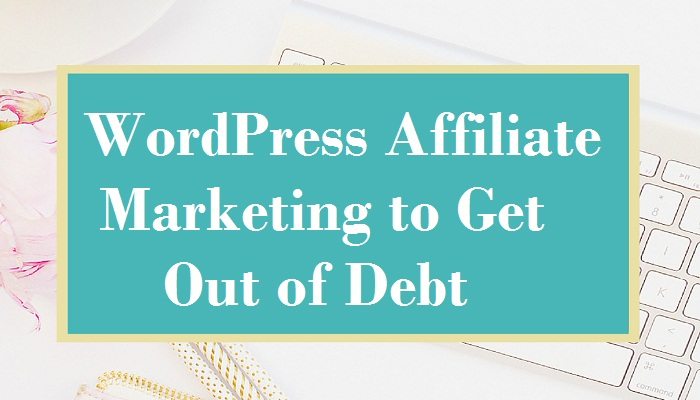 Teal text card reading WordPress Affiliate Marketing to Get Out of Debt over a desk flat lay